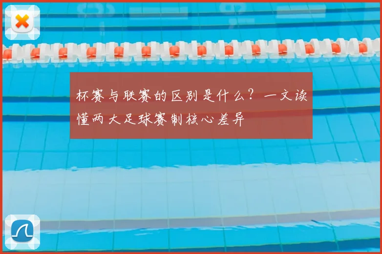 杯赛与联赛的区别是什么？一文读懂两大足球赛制核心差异