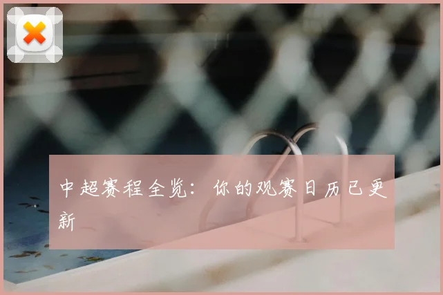 中超赛程全览：你的观赛日历已更新