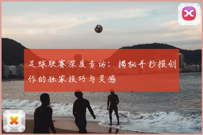 足球联赛深度专访：揭秘手抄报创作的独家技巧与灵感