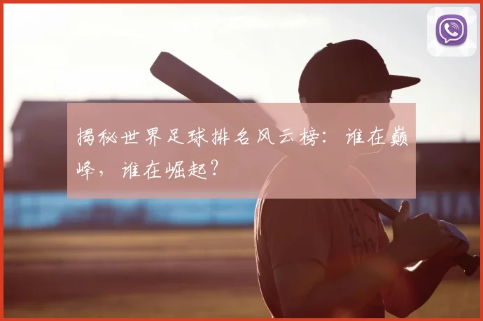 揭秘世界足球排名风云榜:谁在巅峰,谁在崛起?