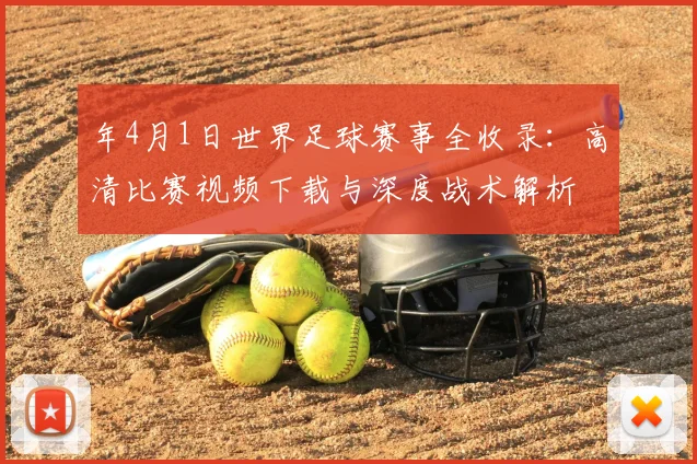 年4月1日世界足球赛事全收录：高清比赛视频下载与深度战术解析