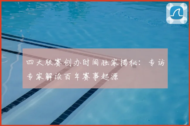 四大联赛创办时间独家揭秘:专访专家解读百年赛事起源