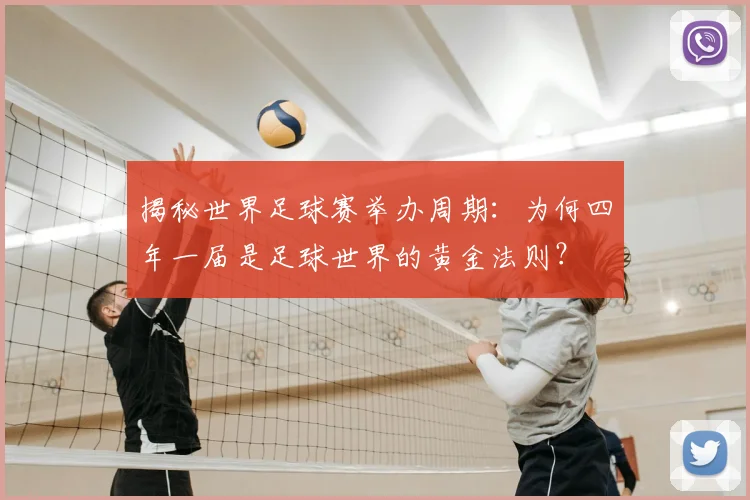 揭秘世界足球赛举办周期:为何四年一届是足球世界的黄金法则?