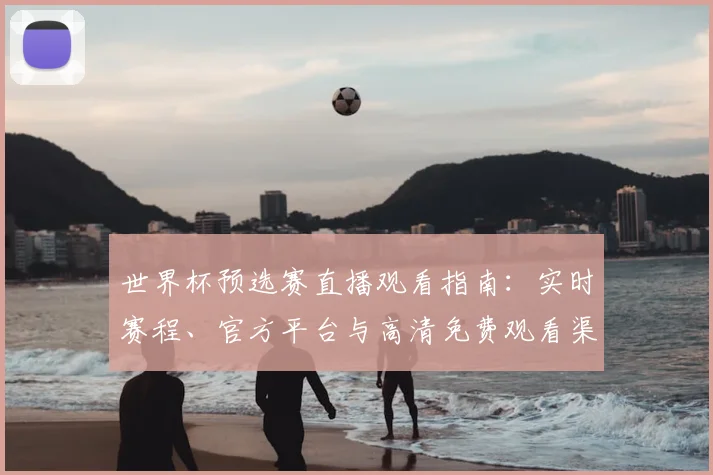 世界杯预选赛直播观看指南:实时赛程、官方平台与高清免费观看渠道