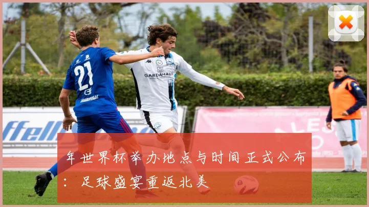 年世界杯举办地点与时间正式公布:足球盛宴重返北美