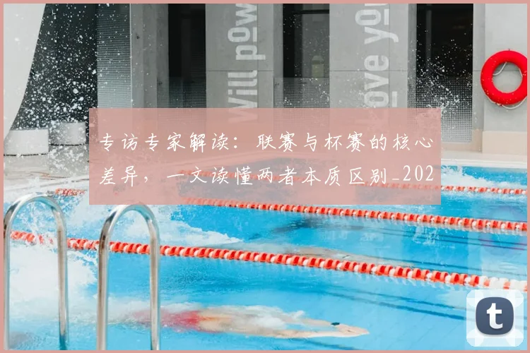 专访专家解读：联赛与杯赛的核心差异，一文读懂两者本质区别_20260608195306