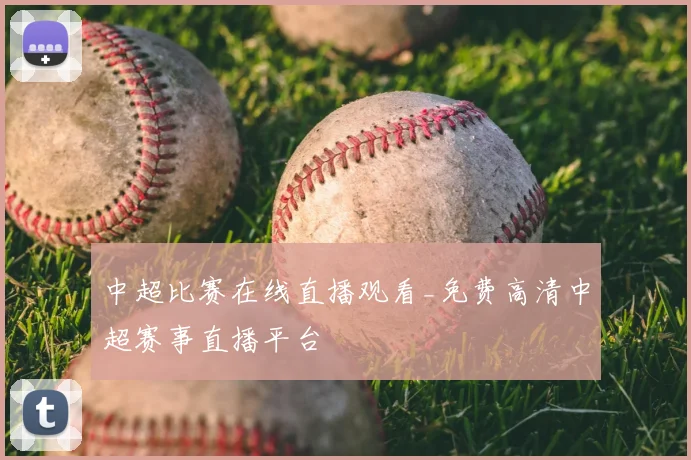 中超比赛在线直播观看_免费高清中超赛事直播平台