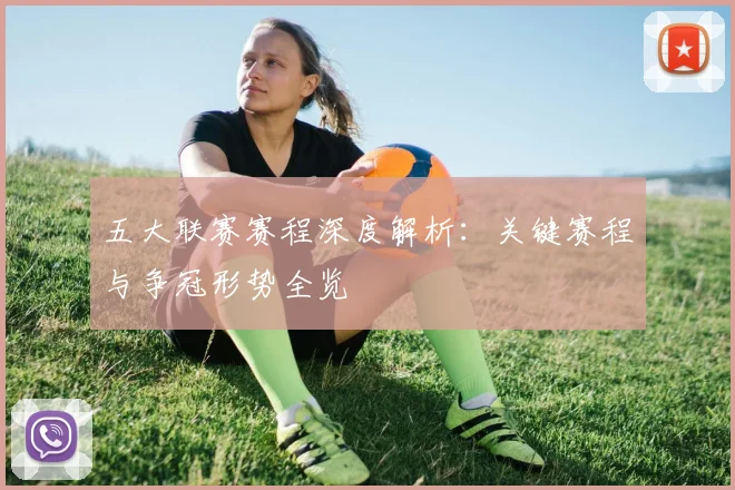 五大联赛赛程深度解析：关键赛程与争冠形势全览