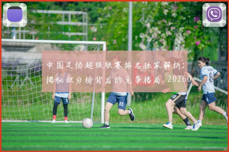 中国足协超级联赛排名独家解析：揭秘积分榜背后的竞争格局_20260610190303