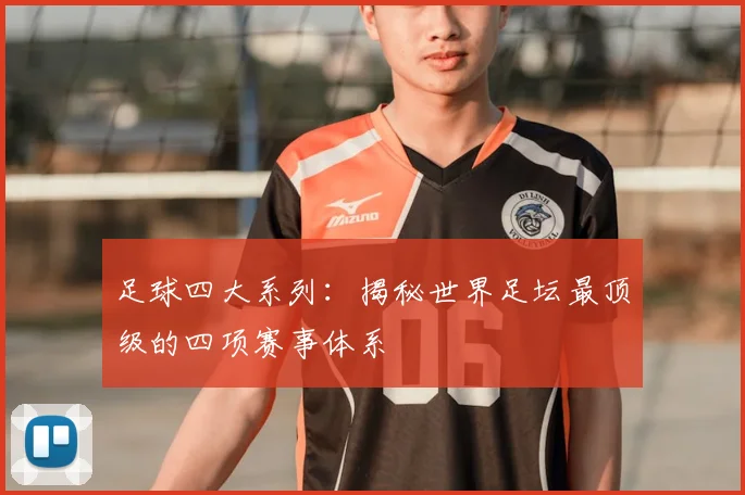 足球四大系列:揭秘世界足坛最顶级的四项赛事体系