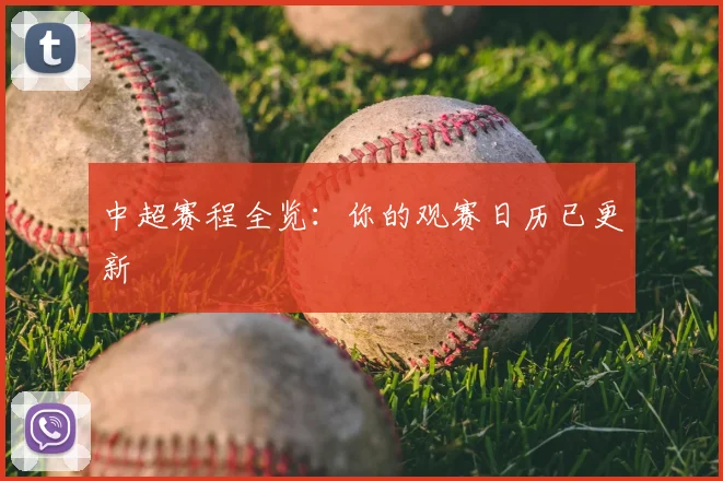 中超赛程全览:你的观赛日历已更新