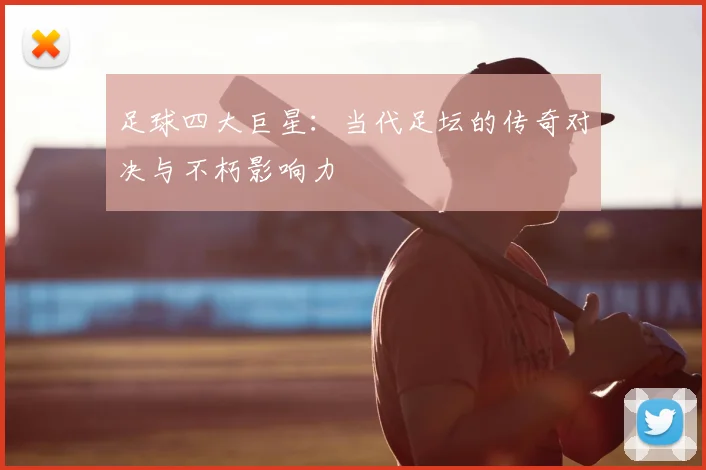 足球四大巨星:当代足坛的传奇对决与不朽影响力