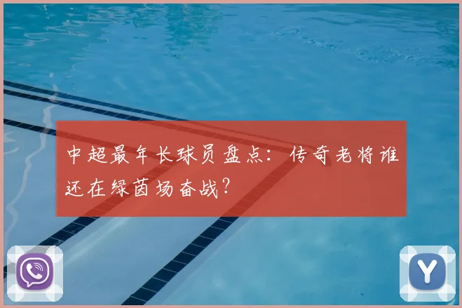 中超最年长球员盘点：传奇老将谁还在绿茵场奋战？