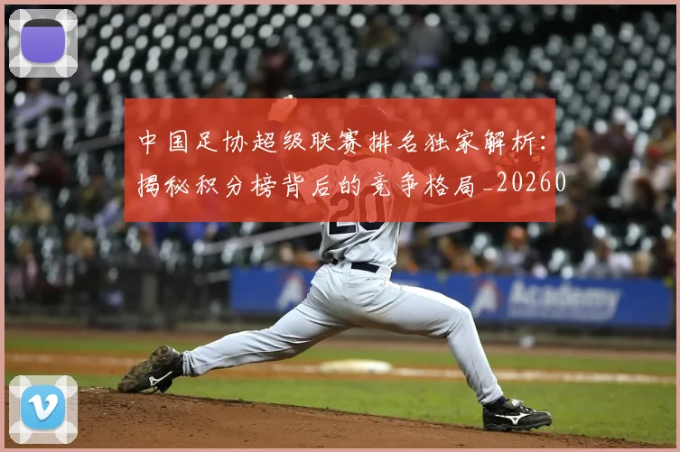 中国足协超级联赛排名独家解析：揭秘积分榜背后的竞争格局_20260610190303