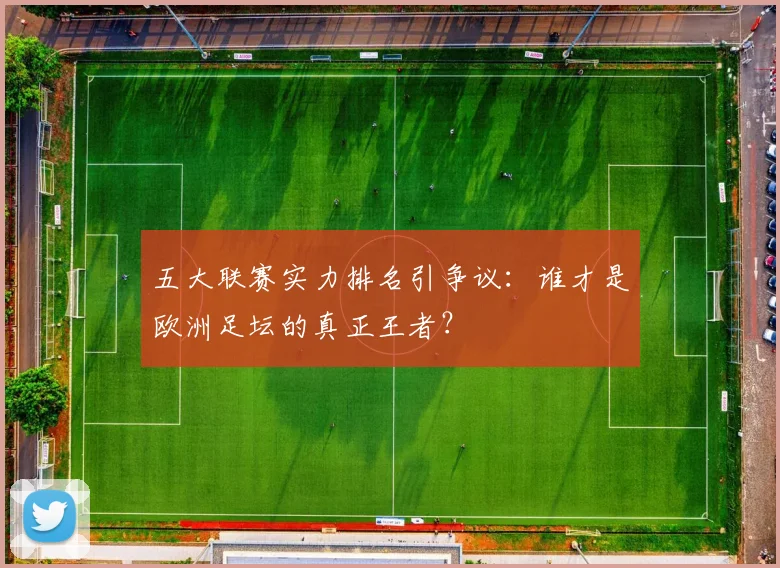 五大联赛实力排名引争议:谁才是欧洲足坛的真正王者?