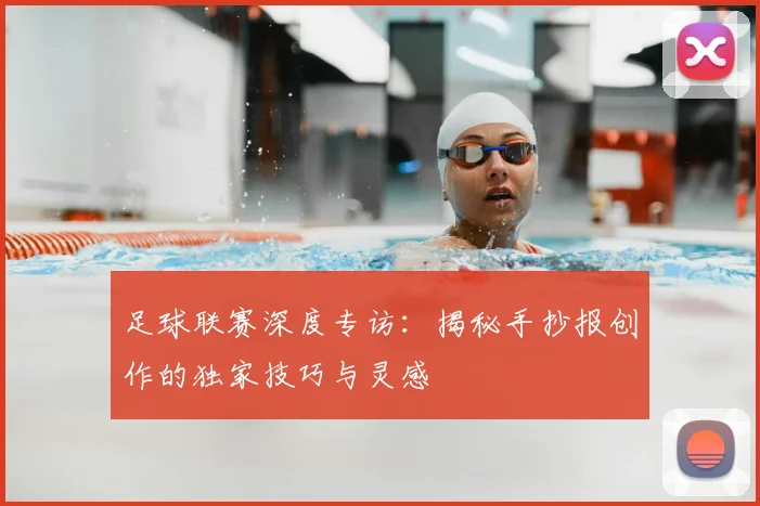 足球联赛深度专访:揭秘手抄报创作的独家技巧与灵感