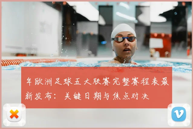 年欧洲足球五大联赛完整赛程表最新发布：关键日期与焦点对决
