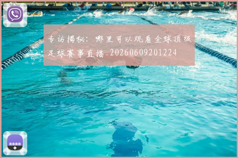 专访揭秘：哪里可以观看全球顶级足球赛事直播_20260609201224